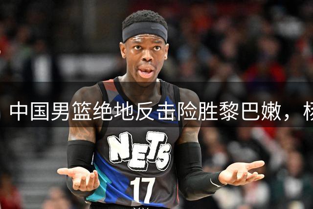 中国男篮绝地反击险胜黎巴嫩，杨瀚森制胜一球定乾坤