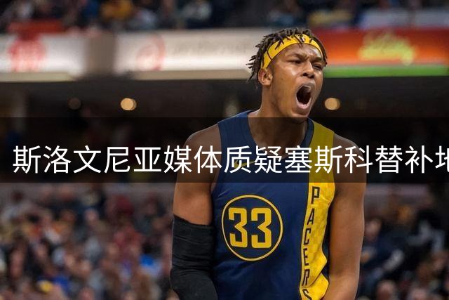 斯洛文尼亚媒体质疑塞斯科替补地位 库尼亚首发引争议
